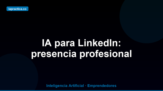 IA para LinkedIn: cómo construir presencia profesional sin perder horas cada semana